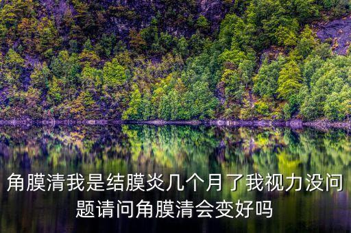 角膜清我是結(jié)膜炎幾個月了我視力沒問題請問角膜清會變好嗎