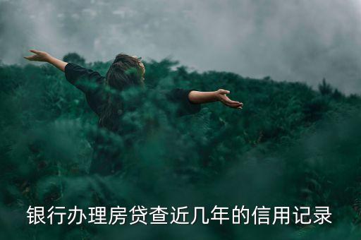 什么銀行看最近兩年的信用記錄，到什么銀行可以查征信