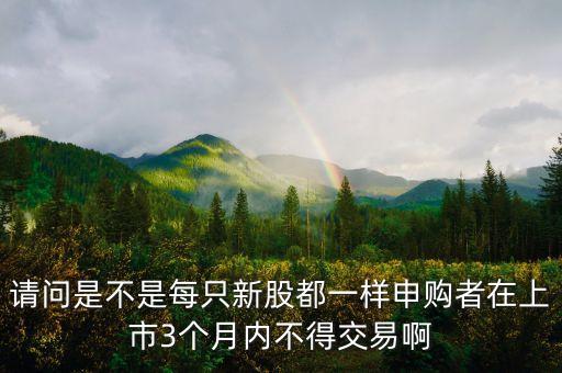 請問是不是每只新股都一樣申購者在上市3個月內(nèi)不得交易啊