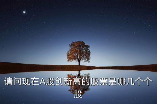 請問現(xiàn)在A股創(chuàng)新高的股票是哪幾個個股