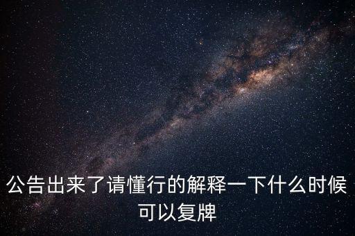 公告出來了請(qǐng)懂行的解釋一下什么時(shí)候可以復(fù)牌