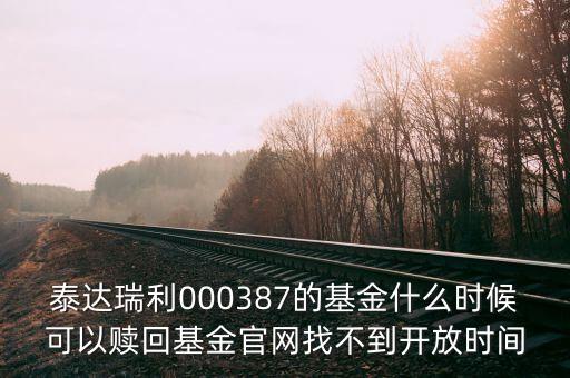 泰達(dá)聚利分級(jí)債券什么時(shí)候能贖回，泰達(dá)瑞利000387的基金什么時(shí)候可以贖回基金官網(wǎng)找不到開(kāi)放時(shí)間