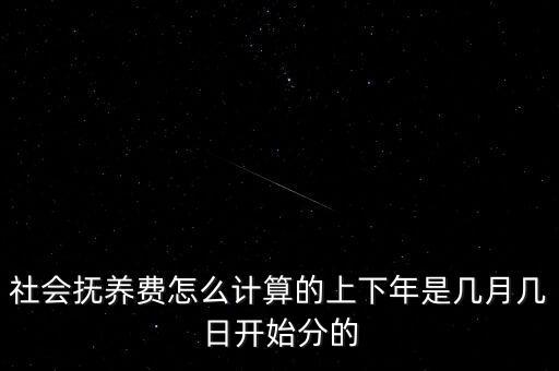 社會(huì)撫養(yǎng)費(fèi)是什么時(shí)候開始征收的，社會(huì)撫養(yǎng)費(fèi)怎么計(jì)算的上下年是幾月幾日開始分的