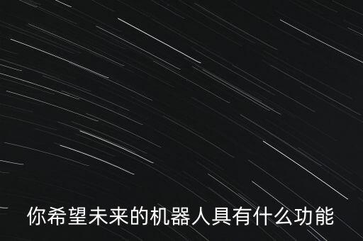 你希望未來的機(jī)器人具有什么功能