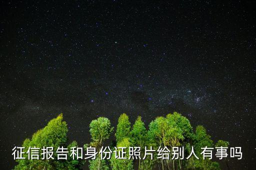 征信報告和身份證照片給別人有事嗎