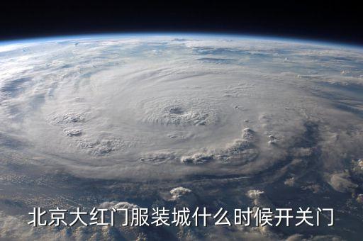 北京大紅門服裝城什么時(shí)候開關(guān)門