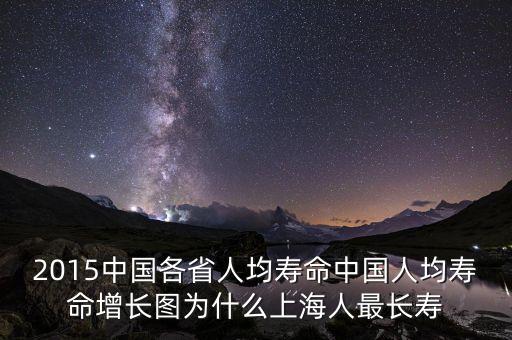 2015中國(guó)各省人均壽命中國(guó)人均壽命增長(zhǎng)圖為什么上海人最長(zhǎng)壽