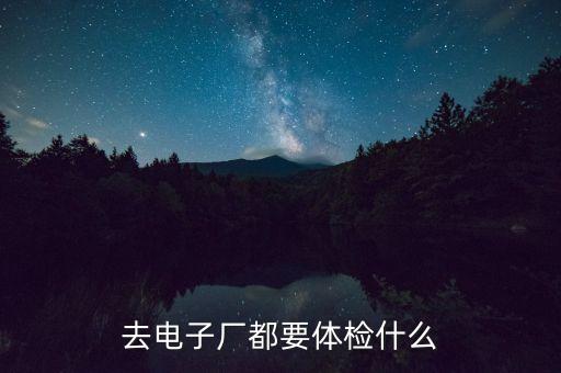去電子廠體檢什么，進(jìn)電子廠體檢一般都檢查什么