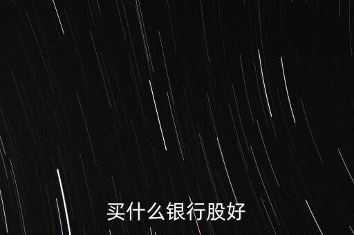 買(mǎi)什么銀行股票，銀行股票有哪些買(mǎi)哪支銀行股票好