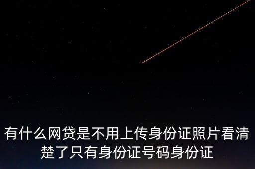 有什么網(wǎng)貸不用上傳身份證的，哪些網(wǎng)貸不用掃描身份證