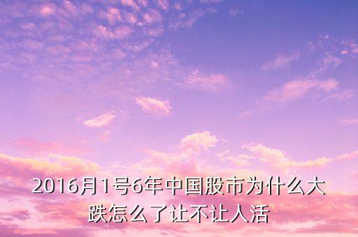 2016月1號6年中國股市為什么大跌怎么了讓不讓人活