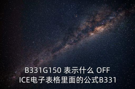 B331G150 表示什么 OFFICE電子表格里面的公式B331