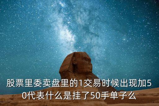 股票里委賣盤里的1交易時(shí)候出現(xiàn)加50代表什么是掛了50手單子么