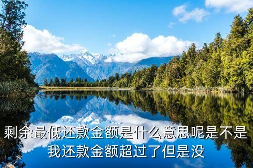 剩余最低還款金額是什么意思呢是不是我還款金額超過了但是沒
