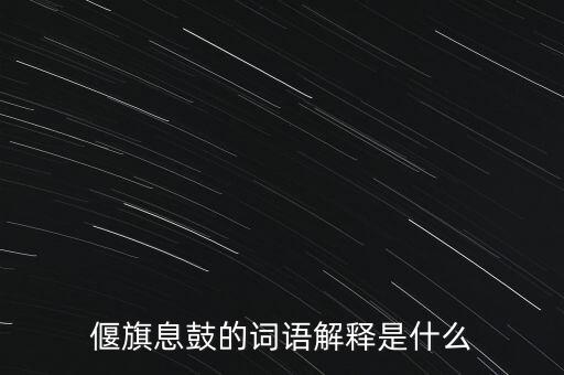 偃旗息鼓的詞語解釋是什么
