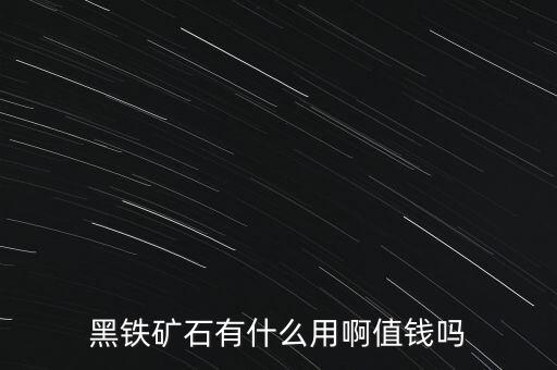 黑鐵礦石有什么用啊值錢(qián)嗎