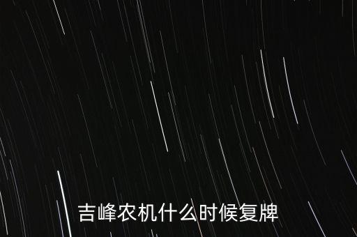 吉峰農(nóng)機為什么停牌，為什么今天吉峰農(nóng)機不 停牌連續(xù)三天漲幅超過百分之二十