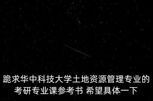 跪求華中科技大學(xué)土地資源管理專業(yè)的考研專業(yè)課參考書(shū) 希望具體一下