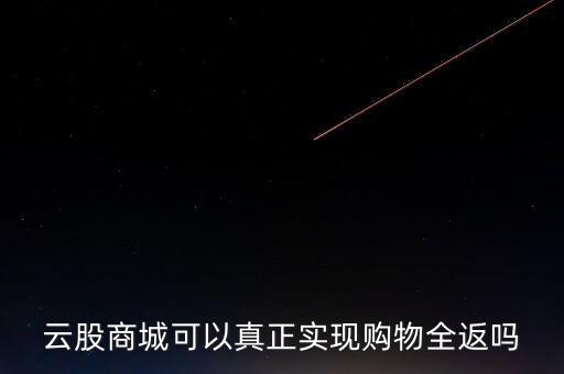 云股商城可以真正實現(xiàn)購物全返嗎