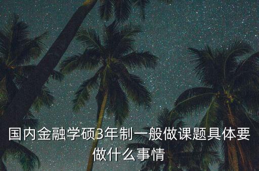 國內(nèi)金融學(xué)碩3年制一般做課題具體要做什么事情