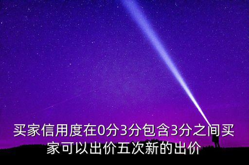 買家信用度在0分3分包含3分之間買家可以出價五次新的出價