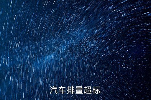 排放超標為什么只罰長安不罰大眾，汽車尾氣排放超標是什么原因