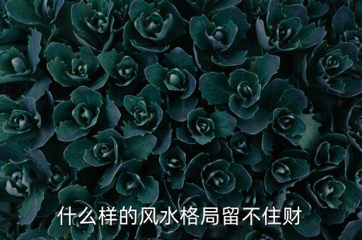 什么叫壓不住財，什么樣的風水格局留不住財