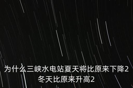 為什么三峽水電站夏天將比原來下降2冬天比原來升高2