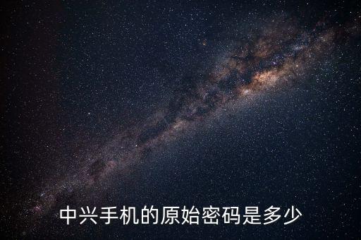中興手機的原始密碼是多少