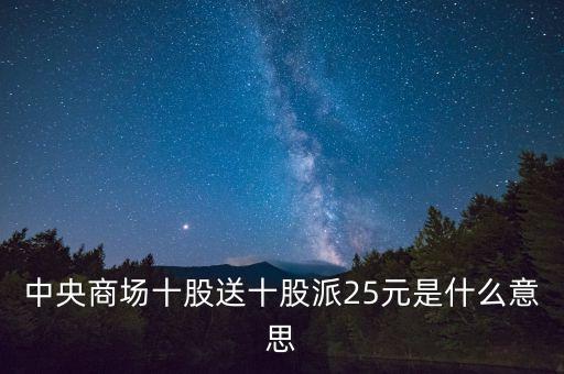 中央商場十股送十股派25元是什么意思