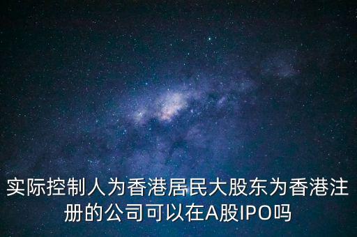 實際控制人為香港居民大股東為香港注冊的公司可以在A股IPO嗎