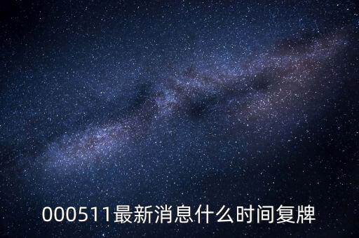 000511最新消息什么時(shí)間復(fù)牌