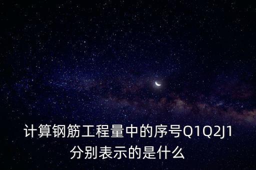 計(jì)算鋼筋工程量中的序號Q1Q2J1分別表示的是什么
