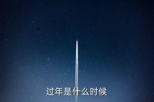 什么時(shí)候春節(jié)，春節(jié)是什么時(shí)候