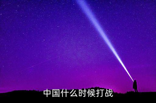 中國什么時候打戰(zhàn)