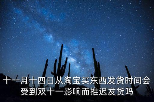 十一月十四日從淘寶買東西發(fā)貨時(shí)間會(huì)受到雙十一影響而推遲發(fā)貨嗎