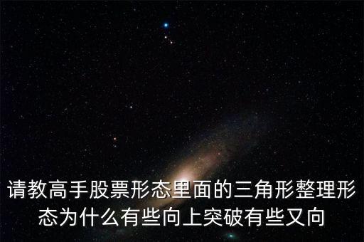 請(qǐng)教高手股票形態(tài)里面的三角形整理形態(tài)為什么有些向上突破有些又向