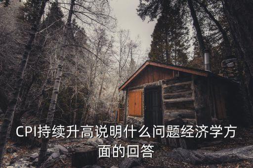 CPI持續(xù)升高說明什么問題經(jīng)濟(jì)學(xué)方面的回答