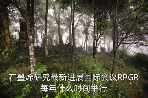 石墨烯研究最新進(jìn)展國(guó)際會(huì)議RPGR每年什么時(shí)間舉行