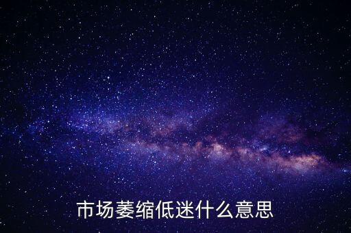 市場萎縮低迷什么意思