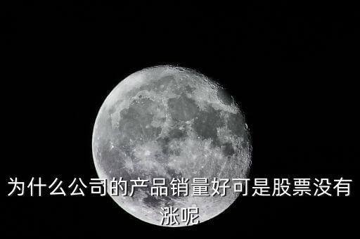 為什么公司的產(chǎn)品銷量好可是股票沒有漲呢