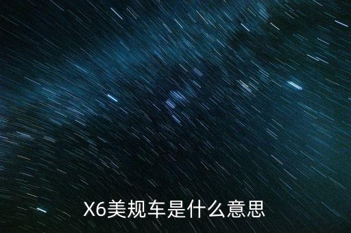 X6美規(guī)車是什么意思