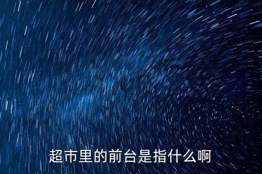 超市里的前臺是指什么啊