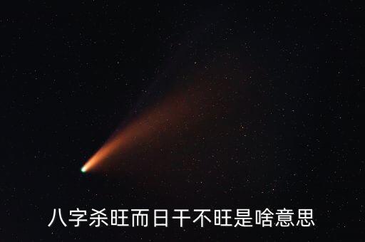 不旺是什么意思，八字殺旺而日干不旺是啥意思