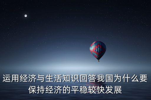 運用經濟與生活知識回答我國為什么要保持經濟的平穩(wěn)較快發(fā)展