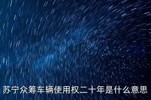 蘇寧眾籌車輛使用權(quán)二十年是什么意思