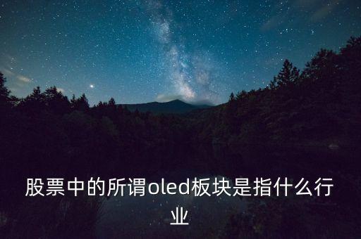 oled板塊是什么，股票中的所謂oled板塊是指什么行業(yè)
