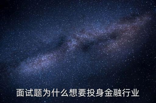 為什么想去投行工作，面試題為什么想要投身金融行業(yè)