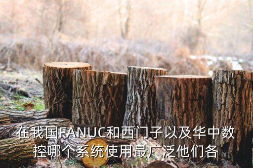在我國FANUC和西門子以及華中數(shù)控哪個系統(tǒng)使用最廣泛他們各