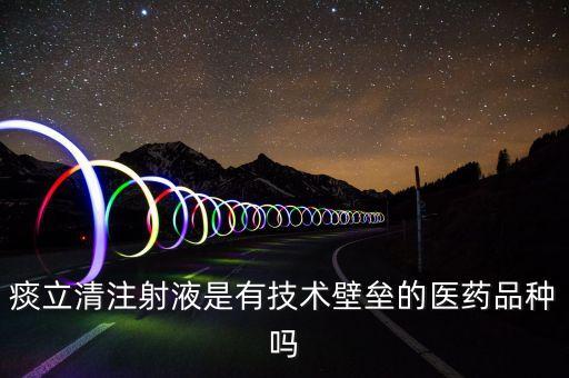 痰立清注射液是有技術壁壘的醫(yī)藥品種嗎